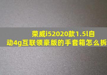 荣威i52020款1.5l自动4g互联领豪版的手套箱怎么拆