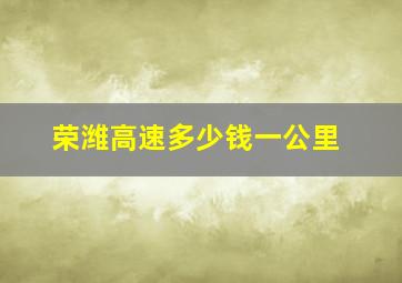 荣潍高速多少钱一公里