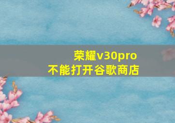 荣耀v30pro不能打开谷歌商店