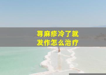 荨麻疹冷了就发作怎么治疗