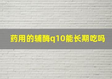 药用的辅酶q10能长期吃吗