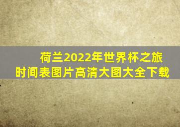 荷兰2022年世界杯之旅时间表图片高清大图大全下载