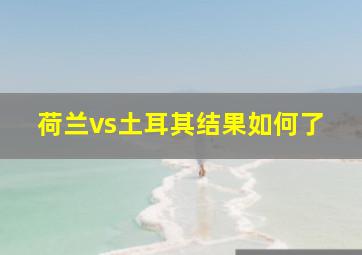 荷兰vs土耳其结果如何了