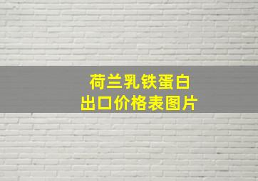 荷兰乳铁蛋白出口价格表图片