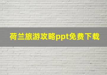 荷兰旅游攻略ppt免费下载