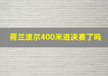 荷兰波尔400米进决赛了吗