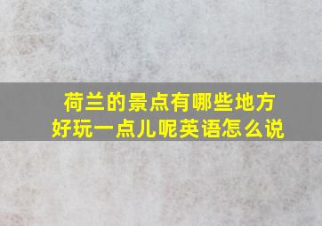 荷兰的景点有哪些地方好玩一点儿呢英语怎么说