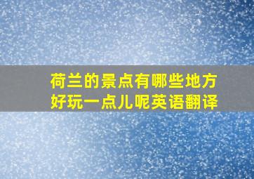 荷兰的景点有哪些地方好玩一点儿呢英语翻译