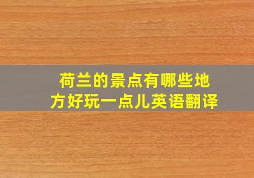 荷兰的景点有哪些地方好玩一点儿英语翻译