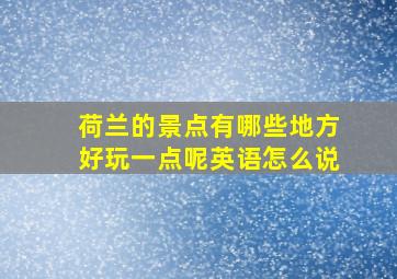 荷兰的景点有哪些地方好玩一点呢英语怎么说