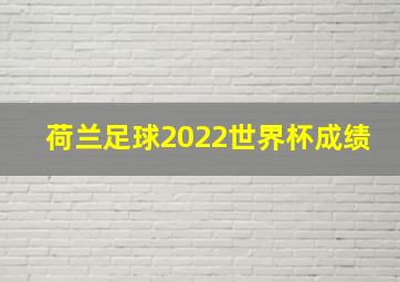 荷兰足球2022世界杯成绩