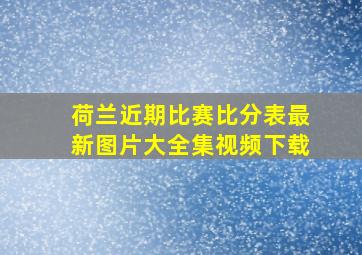 荷兰近期比赛比分表最新图片大全集视频下载