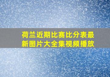 荷兰近期比赛比分表最新图片大全集视频播放