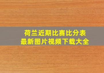 荷兰近期比赛比分表最新图片视频下载大全