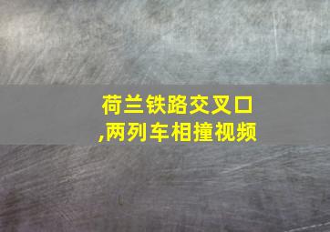 荷兰铁路交叉口,两列车相撞视频