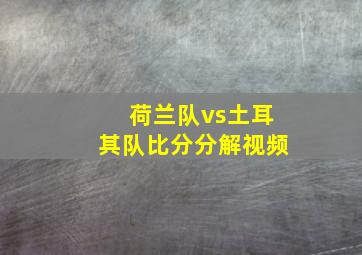 荷兰队vs土耳其队比分分解视频