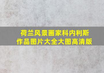 荷兰风景画家科内利斯作品图片大全大图高清版