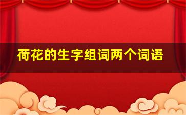 荷花的生字组词两个词语