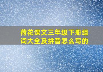 荷花课文三年级下册组词大全及拼音怎么写的