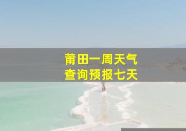 莆田一周天气查询预报七天