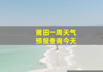 莆田一周天气预报查询今天