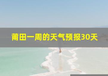 莆田一周的天气预报30天