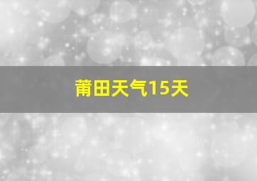 莆田天气15天