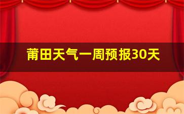 莆田天气一周预报30天