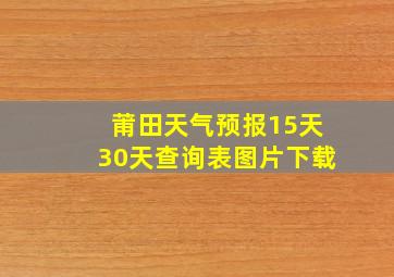 莆田天气预报15天30天查询表图片下载