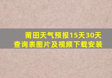 莆田天气预报15天30天查询表图片及视频下载安装