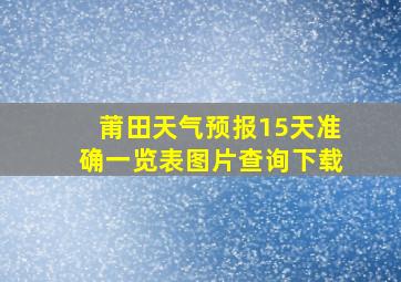 莆田天气预报15天准确一览表图片查询下载