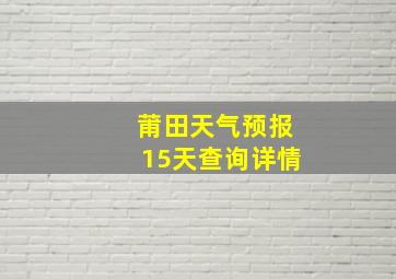 莆田天气预报15天查询详情