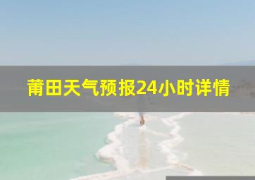 莆田天气预报24小时详情