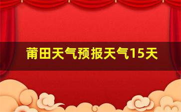 莆田天气预报天气15天