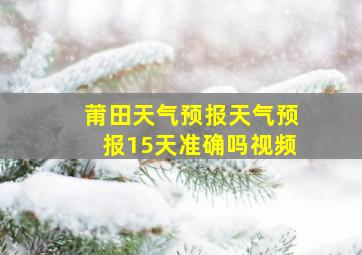 莆田天气预报天气预报15天准确吗视频