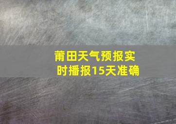 莆田天气预报实时播报15天准确