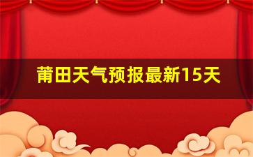 莆田天气预报最新15天