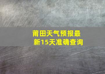 莆田天气预报最新15天准确查询