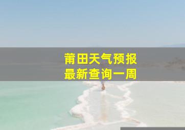 莆田天气预报最新查询一周