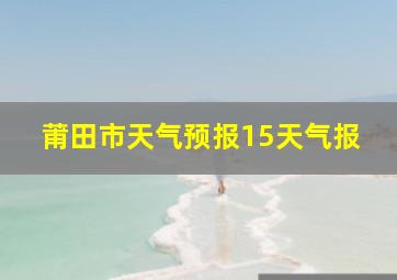 莆田市天气预报15天气报