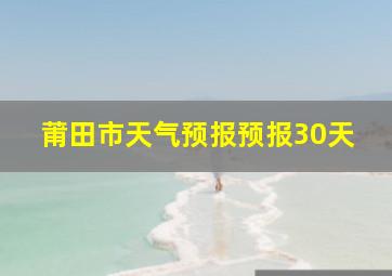 莆田市天气预报预报30天