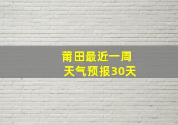 莆田最近一周天气预报30天