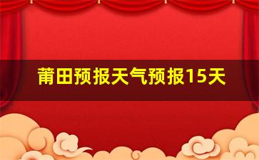 莆田预报天气预报15天