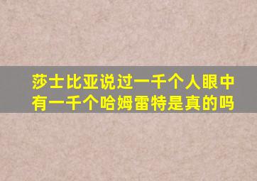 莎士比亚说过一千个人眼中有一千个哈姆雷特是真的吗