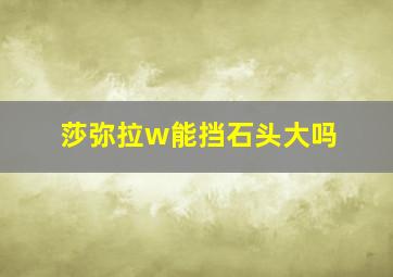 莎弥拉w能挡石头大吗