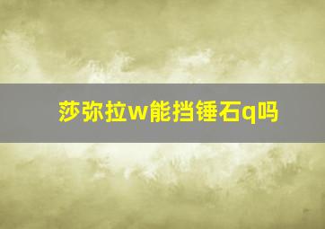 莎弥拉w能挡锤石q吗