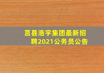 莒县浩宇集团最新招聘2021公务员公告