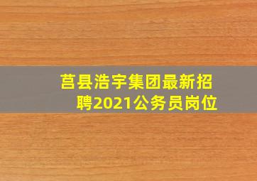 莒县浩宇集团最新招聘2021公务员岗位