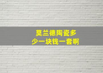 莫兰德陶瓷多少一块钱一套啊