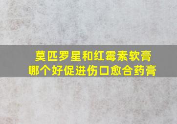 莫匹罗星和红霉素软膏哪个好促进伤口愈合药膏